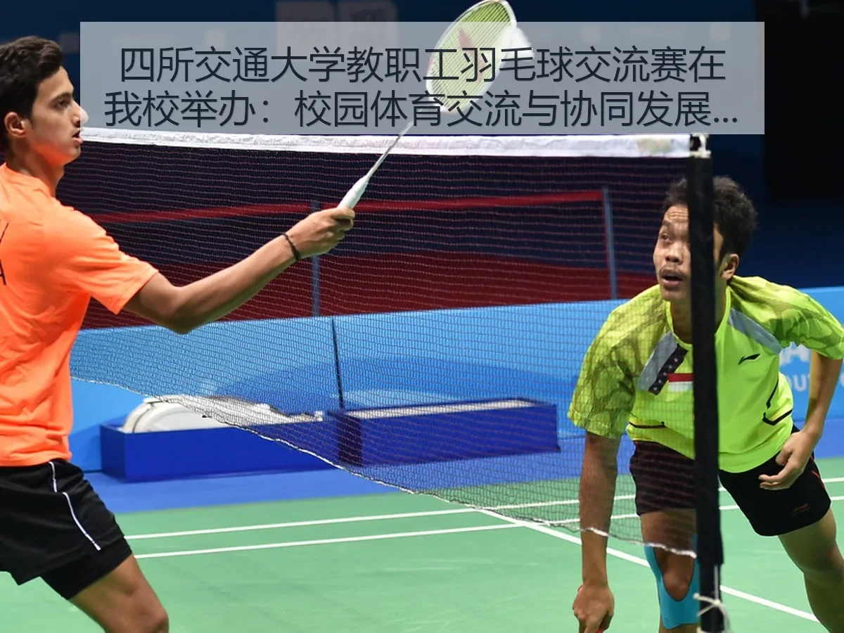 四所交通大学教职工羽毛球交流赛在我校举办:校园体育交流与协同发展的观察